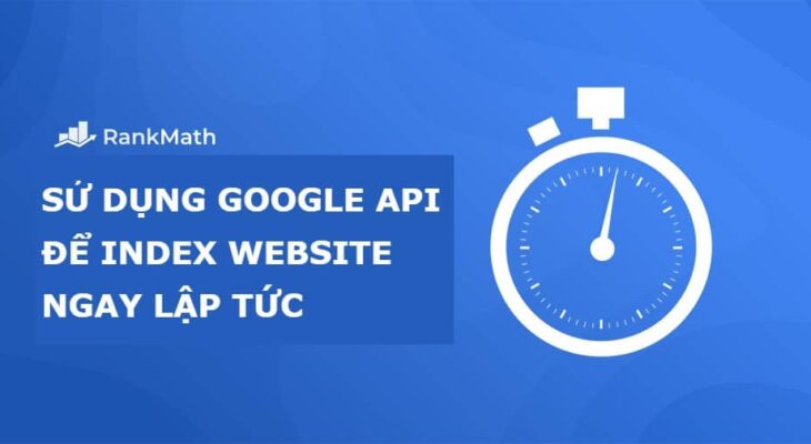 [New] Cách sử dụng Google API Lập chỉ mục trang Web ngay lập tức